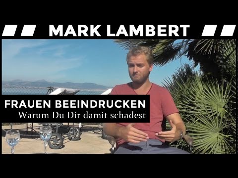 Frauen Beeindrucken - warum Du Dir damit schadest!